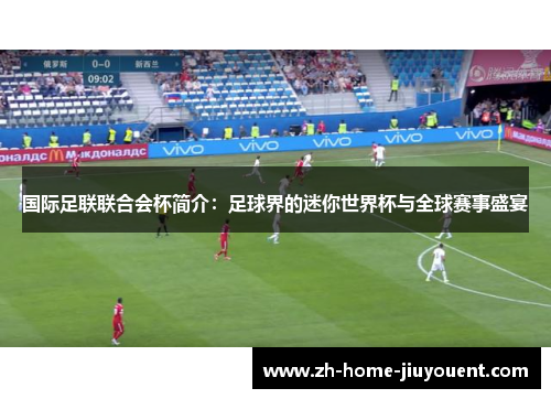 国际足联联合会杯简介:足球界的迷你世界杯与全球赛事盛宴 国际足联联合会杯简介:足球界的迷你世界杯与全球赛事盛宴