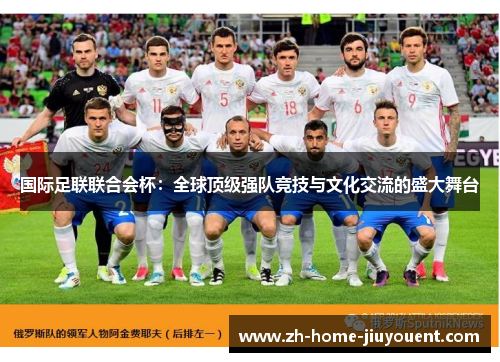 国际足联联合会杯：全球顶级强队竞技与文化交流的盛大舞台