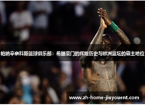 帕纳辛奈科斯篮球俱乐部:希腊豪门的辉煌历史与欧洲篮坛的霸主地位 帕纳辛奈科斯篮球俱乐部:希腊豪门的辉煌历史与欧洲篮坛的霸主地位