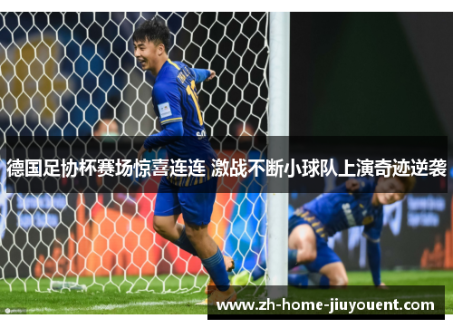 德国足协杯赛场惊喜连连 激战不断小球队上演奇迹逆袭
