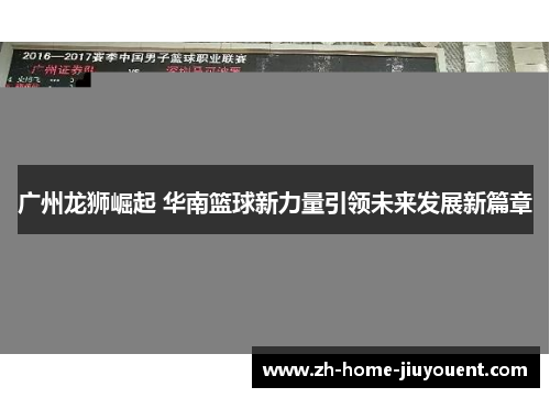 广州龙狮崛起 华南篮球新力量引领未来发展新篇章