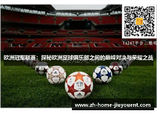 欧洲冠军联赛:探秘欧洲足球俱乐部之间的巅峰对决与荣耀之战 欧洲冠军联赛:探秘欧洲足球俱乐部之间的巅峰对决与荣耀之战