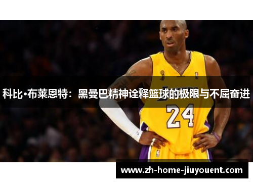 科比·布莱恩特:黑曼巴精神诠释篮球的极限与不屈奋进 科比·布莱恩特:黑曼巴精神诠释篮球的极限与不屈奋进