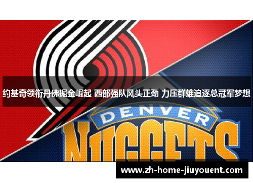 约基奇领衔丹佛掘金崛起 西部强队风头正劲 力压群雄追逐总冠军梦想