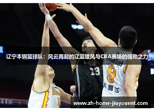 辽宁本钢篮球队：风云再起的辽篮雄风与CBA赛场的强劲之力