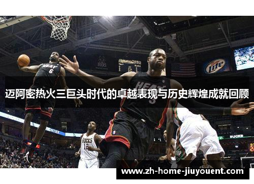 迈阿密热火三巨头时代的卓越表现与历史辉煌成就回顾 迈阿密热火三巨头时代的卓越表现与历史辉煌成就回顾