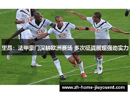 里昂:法甲豪门深耕欧洲赛场 多次征战展现强劲实力 里昂:法甲豪门深耕欧洲赛场 多次征战展现强劲实力