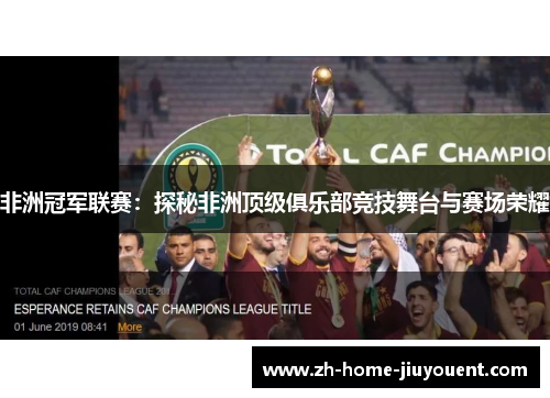 非洲冠军联赛:探秘非洲顶级俱乐部竞技舞台与赛场荣耀 非洲冠军联赛:探秘非洲顶级俱乐部竞技舞台与赛场荣耀