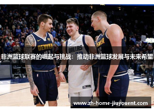 非洲篮球联赛的崛起与挑战：推动非洲篮球发展与未来希望