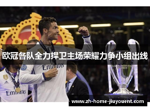 欧冠各队全力捍卫主场荣耀力争小组出线