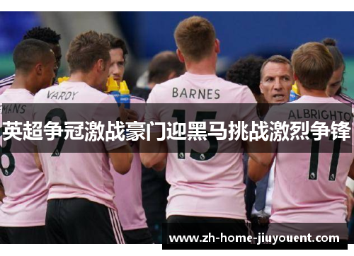 英超争冠激战豪门迎黑马挑战激烈争锋