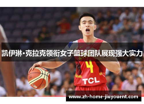 凯伊琳·克拉克领衔女子篮球团队展现强大实力 凯伊琳·克拉克领衔女子篮球团队展现强大实力