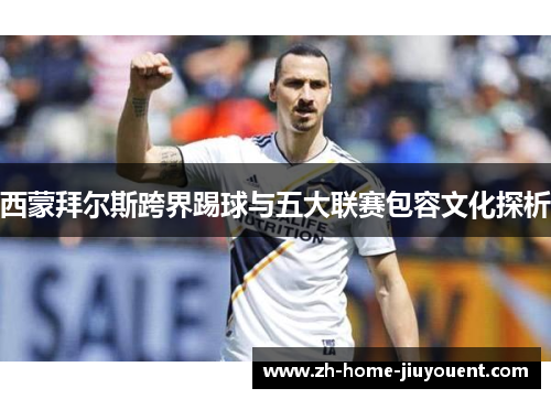 西蒙拜尔斯跨界踢球与五大联赛包容文化探析 西蒙拜尔斯跨界踢球与五大联赛包容文化探析
