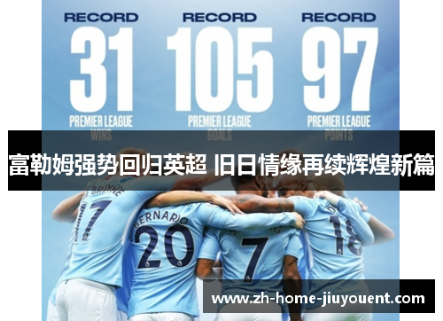 富勒姆强势回归英超 旧日情缘再续辉煌新篇 富勒姆强势回归英超 旧日情缘再续辉煌新篇