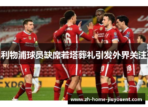 利物浦球员缺席若塔葬礼引发外界关注 利物浦球员缺席若塔葬礼引发外界关注