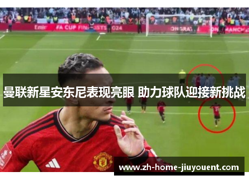 曼联新星安东尼表现亮眼 助力球队迎接新挑战