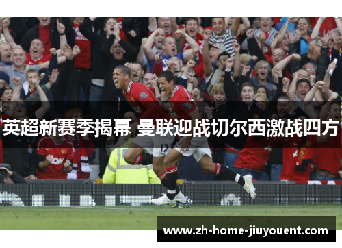 英超新赛季揭幕 曼联迎战切尔西激战四方