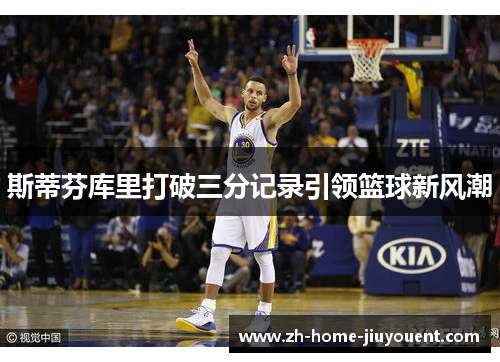 斯蒂芬库里打破三分记录引领篮球新风潮 斯蒂芬库里打破三分记录引领篮球新风潮