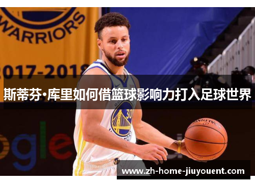 斯蒂芬·库里如何借篮球影响力打入足球世界 斯蒂芬·库里如何借篮球影响力打入足球世界