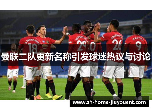 曼联二队更新名称引发球迷热议与讨论 曼联二队更新名称引发球迷热议与讨论