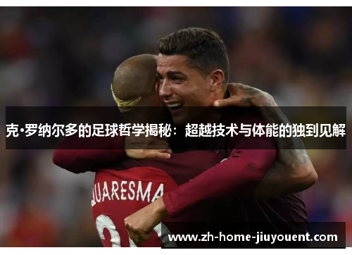 克·罗纳尔多的足球哲学揭秘：超越技术与体能的独到见解